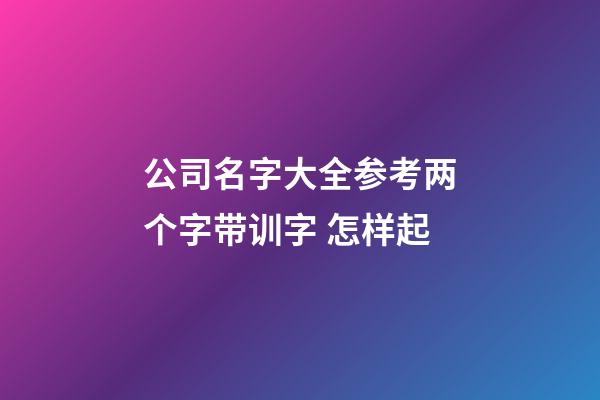 公司名字大全参考两个字带训字 怎样起-第1张-公司起名-玄机派